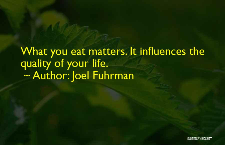 Joel Fuhrman Quotes: What You Eat Matters. It Influences The Quality Of Your Life.