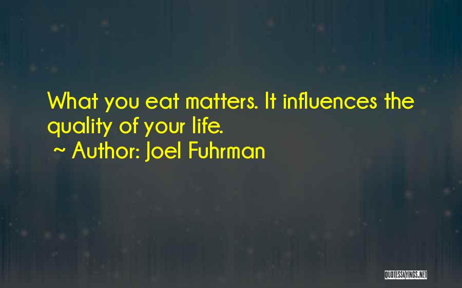 Joel Fuhrman Quotes: What You Eat Matters. It Influences The Quality Of Your Life.