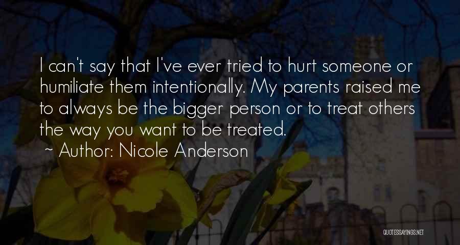 Nicole Anderson Quotes: I Can't Say That I've Ever Tried To Hurt Someone Or Humiliate Them Intentionally. My Parents Raised Me To Always