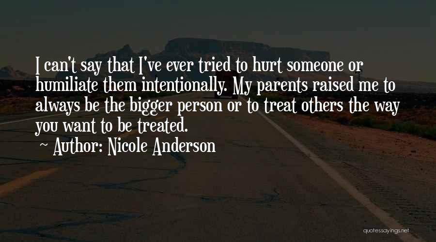 Nicole Anderson Quotes: I Can't Say That I've Ever Tried To Hurt Someone Or Humiliate Them Intentionally. My Parents Raised Me To Always