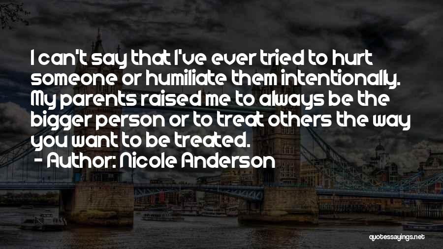 Nicole Anderson Quotes: I Can't Say That I've Ever Tried To Hurt Someone Or Humiliate Them Intentionally. My Parents Raised Me To Always