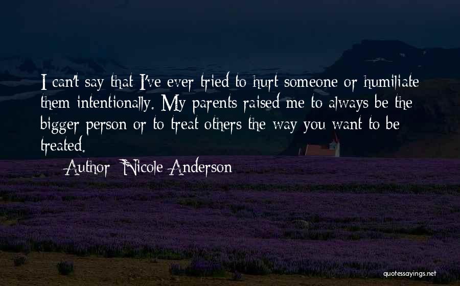 Nicole Anderson Quotes: I Can't Say That I've Ever Tried To Hurt Someone Or Humiliate Them Intentionally. My Parents Raised Me To Always