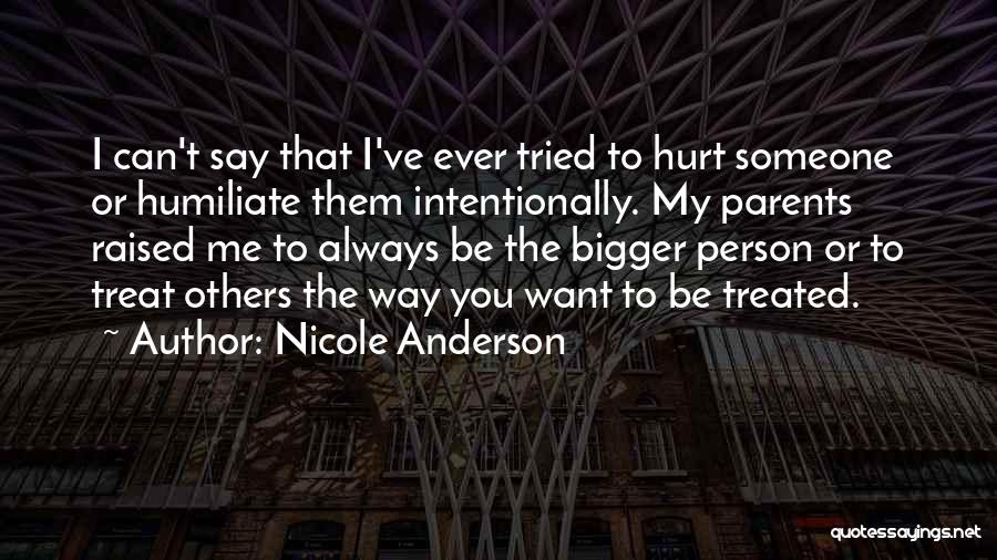 Nicole Anderson Quotes: I Can't Say That I've Ever Tried To Hurt Someone Or Humiliate Them Intentionally. My Parents Raised Me To Always