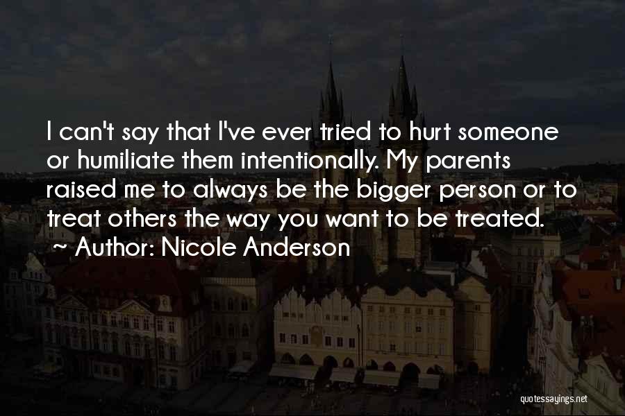 Nicole Anderson Quotes: I Can't Say That I've Ever Tried To Hurt Someone Or Humiliate Them Intentionally. My Parents Raised Me To Always