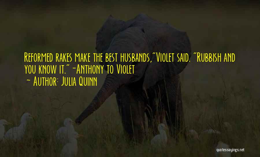 Julia Quinn Quotes: Reformed Rakes Make The Best Husbands,violet Said. Rubbish And You Know It.-anthony To Violet