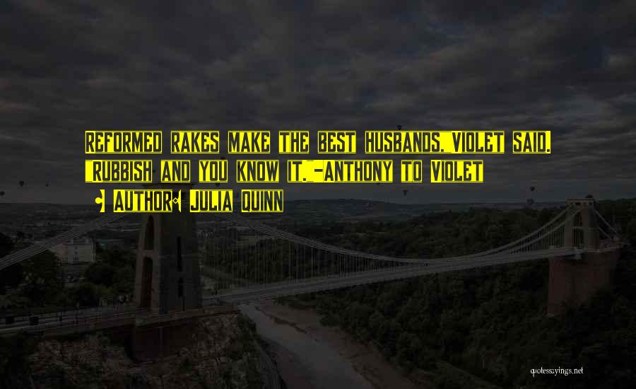 Julia Quinn Quotes: Reformed Rakes Make The Best Husbands,violet Said. Rubbish And You Know It.-anthony To Violet