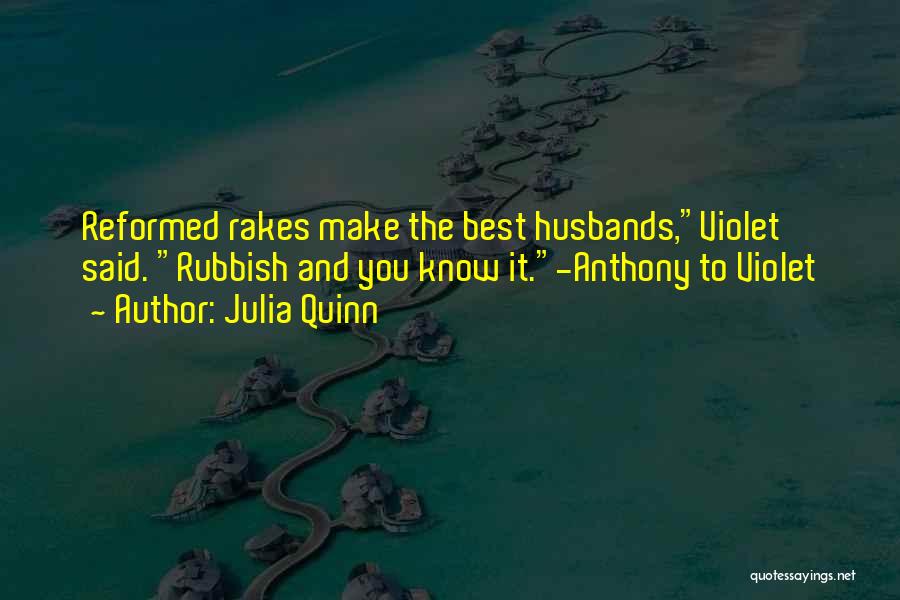 Julia Quinn Quotes: Reformed Rakes Make The Best Husbands,violet Said. Rubbish And You Know It.-anthony To Violet