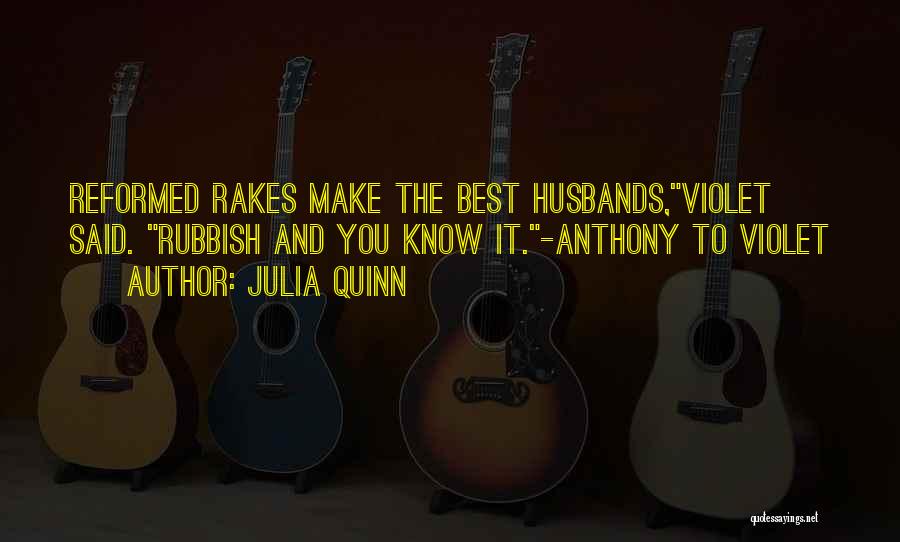 Julia Quinn Quotes: Reformed Rakes Make The Best Husbands,violet Said. Rubbish And You Know It.-anthony To Violet