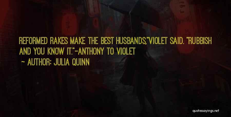 Julia Quinn Quotes: Reformed Rakes Make The Best Husbands,violet Said. Rubbish And You Know It.-anthony To Violet