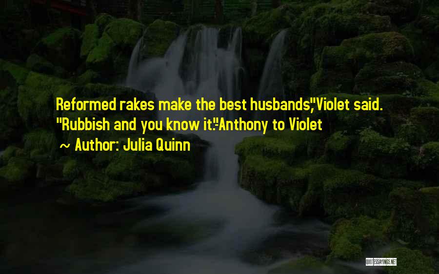 Julia Quinn Quotes: Reformed Rakes Make The Best Husbands,violet Said. Rubbish And You Know It.-anthony To Violet