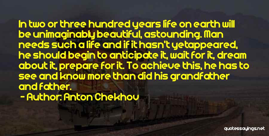 Anton Chekhov Quotes: In Two Or Three Hundred Years Life On Earth Will Be Unimaginably Beautiful, Astounding. Man Needs Such A Life And