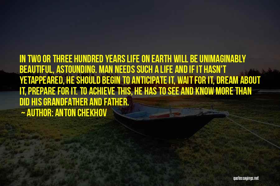 Anton Chekhov Quotes: In Two Or Three Hundred Years Life On Earth Will Be Unimaginably Beautiful, Astounding. Man Needs Such A Life And