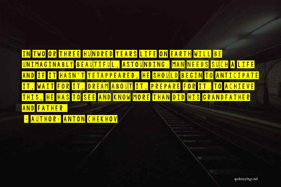 Anton Chekhov Quotes: In Two Or Three Hundred Years Life On Earth Will Be Unimaginably Beautiful, Astounding. Man Needs Such A Life And