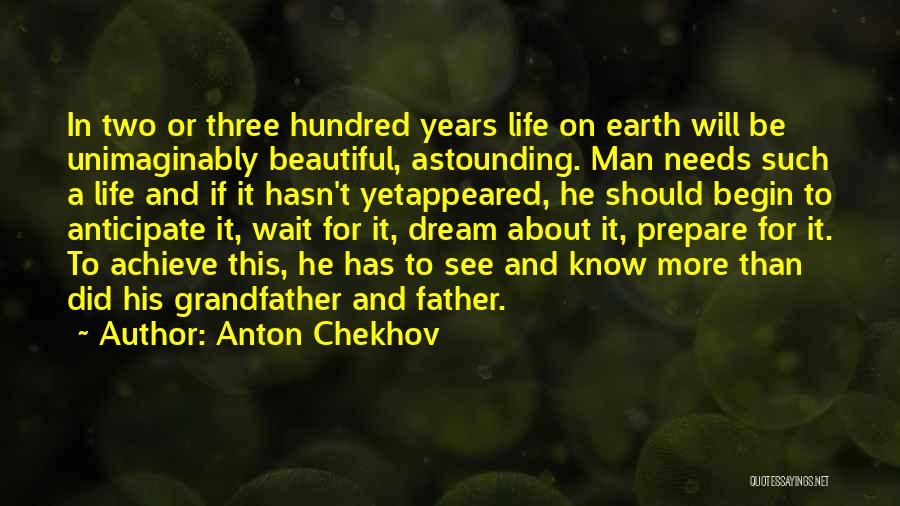 Anton Chekhov Quotes: In Two Or Three Hundred Years Life On Earth Will Be Unimaginably Beautiful, Astounding. Man Needs Such A Life And