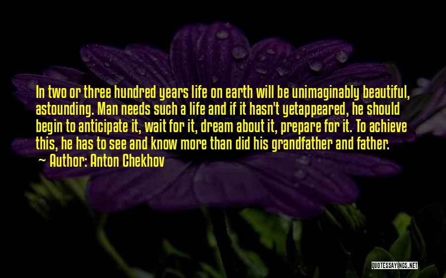 Anton Chekhov Quotes: In Two Or Three Hundred Years Life On Earth Will Be Unimaginably Beautiful, Astounding. Man Needs Such A Life And