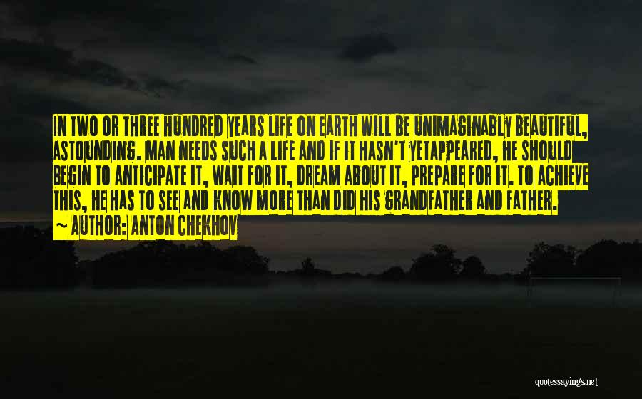 Anton Chekhov Quotes: In Two Or Three Hundred Years Life On Earth Will Be Unimaginably Beautiful, Astounding. Man Needs Such A Life And