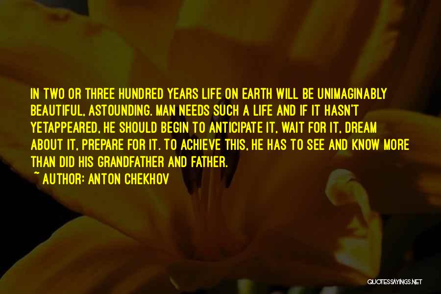 Anton Chekhov Quotes: In Two Or Three Hundred Years Life On Earth Will Be Unimaginably Beautiful, Astounding. Man Needs Such A Life And