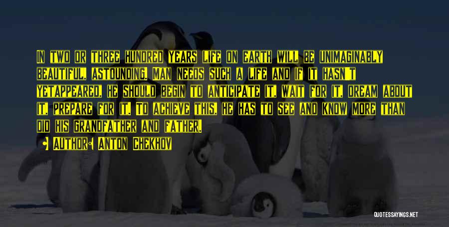 Anton Chekhov Quotes: In Two Or Three Hundred Years Life On Earth Will Be Unimaginably Beautiful, Astounding. Man Needs Such A Life And