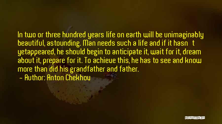 Anton Chekhov Quotes: In Two Or Three Hundred Years Life On Earth Will Be Unimaginably Beautiful, Astounding. Man Needs Such A Life And