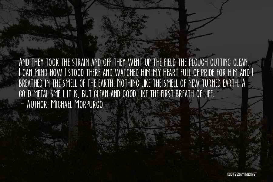 Michael Morpurgo Quotes: And They Took The Strain And Off They Went Up The Field The Plough Cutting Clean. I Can Mind How