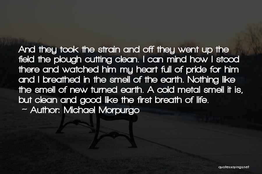 Michael Morpurgo Quotes: And They Took The Strain And Off They Went Up The Field The Plough Cutting Clean. I Can Mind How