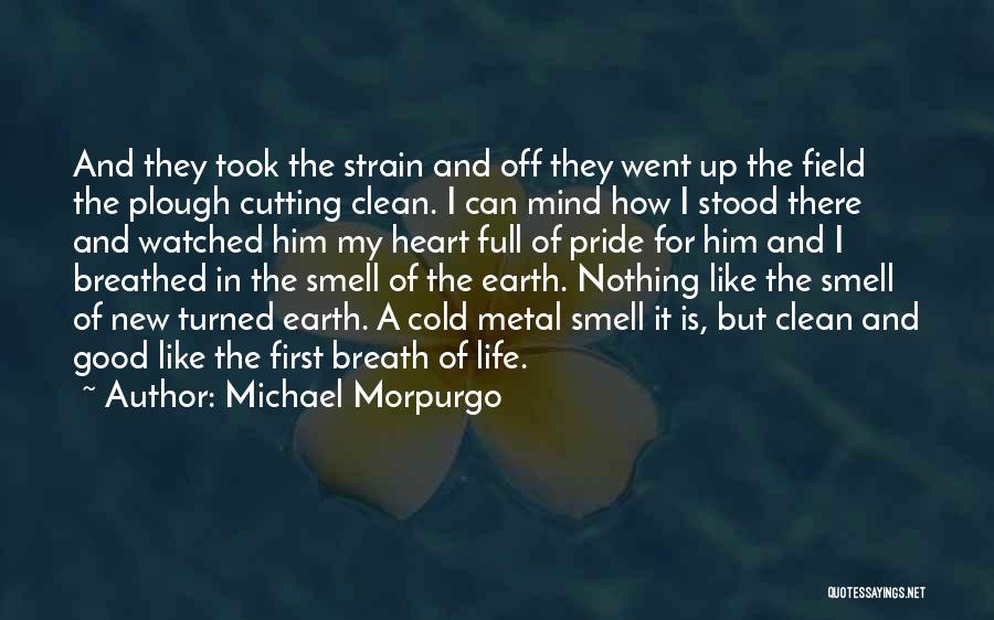 Michael Morpurgo Quotes: And They Took The Strain And Off They Went Up The Field The Plough Cutting Clean. I Can Mind How