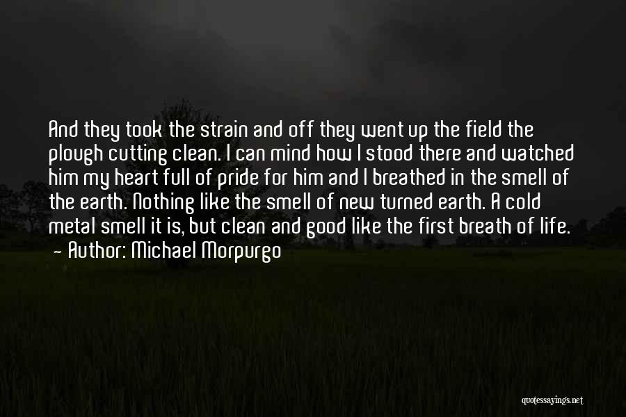 Michael Morpurgo Quotes: And They Took The Strain And Off They Went Up The Field The Plough Cutting Clean. I Can Mind How