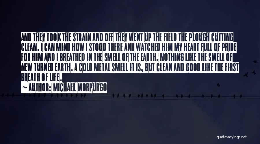 Michael Morpurgo Quotes: And They Took The Strain And Off They Went Up The Field The Plough Cutting Clean. I Can Mind How