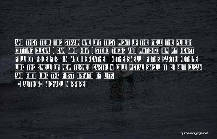 Michael Morpurgo Quotes: And They Took The Strain And Off They Went Up The Field The Plough Cutting Clean. I Can Mind How
