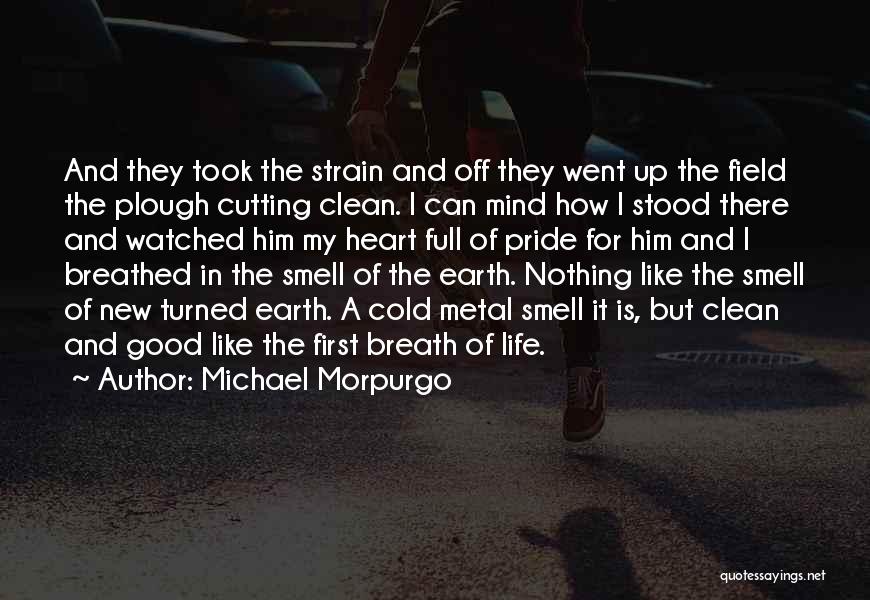 Michael Morpurgo Quotes: And They Took The Strain And Off They Went Up The Field The Plough Cutting Clean. I Can Mind How