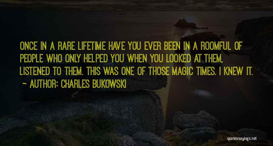 Charles Bukowski Quotes: Once In A Rare Lifetime Have You Ever Been In A Roomful Of People Who Only Helped You When You
