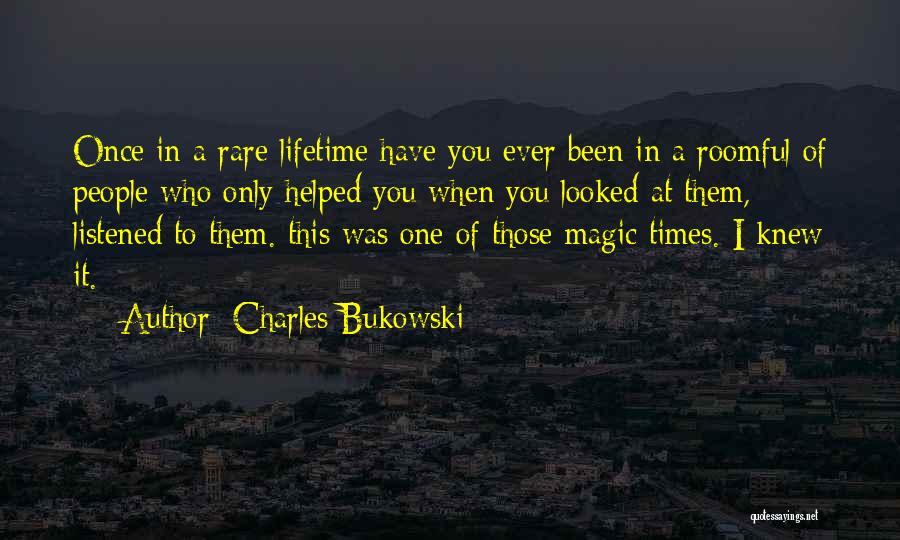 Charles Bukowski Quotes: Once In A Rare Lifetime Have You Ever Been In A Roomful Of People Who Only Helped You When You