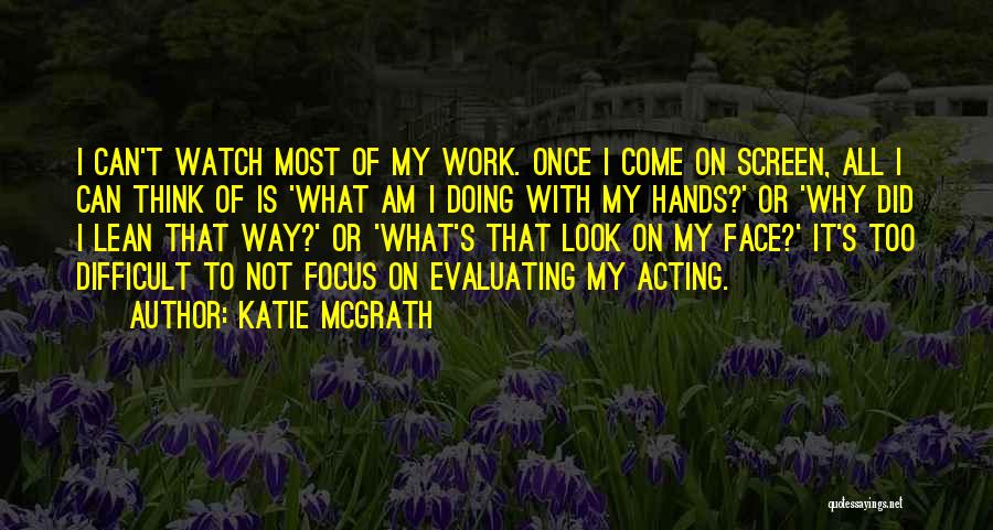 Katie McGrath Quotes: I Can't Watch Most Of My Work. Once I Come On Screen, All I Can Think Of Is 'what Am