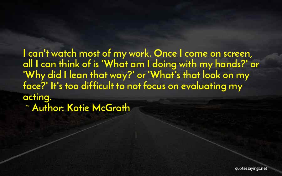 Katie McGrath Quotes: I Can't Watch Most Of My Work. Once I Come On Screen, All I Can Think Of Is 'what Am