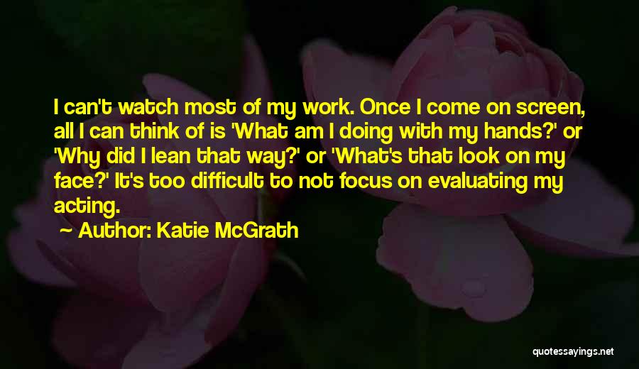 Katie McGrath Quotes: I Can't Watch Most Of My Work. Once I Come On Screen, All I Can Think Of Is 'what Am