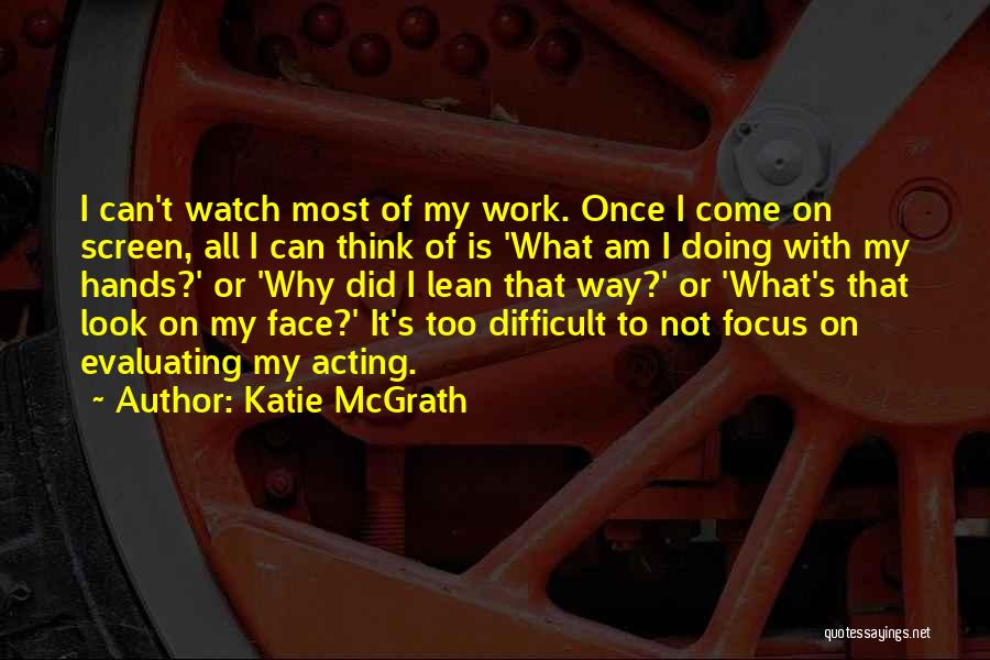 Katie McGrath Quotes: I Can't Watch Most Of My Work. Once I Come On Screen, All I Can Think Of Is 'what Am