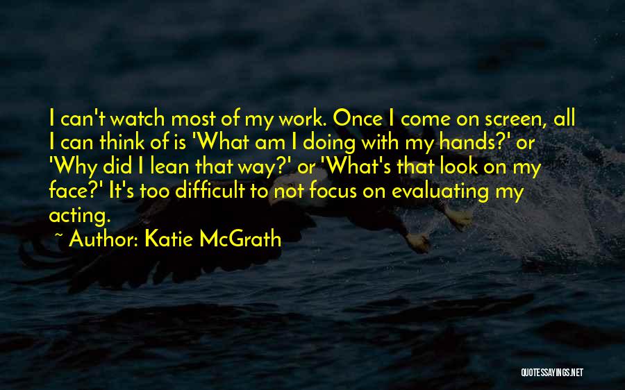 Katie McGrath Quotes: I Can't Watch Most Of My Work. Once I Come On Screen, All I Can Think Of Is 'what Am