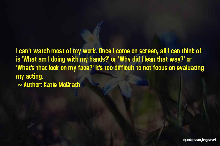 Katie McGrath Quotes: I Can't Watch Most Of My Work. Once I Come On Screen, All I Can Think Of Is 'what Am