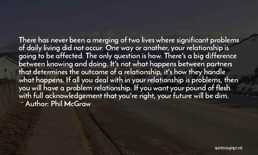 Phil McGraw Quotes: There Has Never Been A Merging Of Two Lives Where Significant Problems Of Daily Living Did Not Occur. One Way