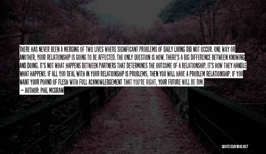 Phil McGraw Quotes: There Has Never Been A Merging Of Two Lives Where Significant Problems Of Daily Living Did Not Occur. One Way