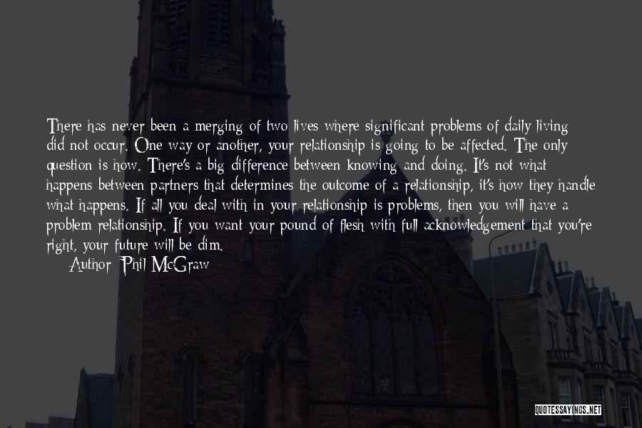 Phil McGraw Quotes: There Has Never Been A Merging Of Two Lives Where Significant Problems Of Daily Living Did Not Occur. One Way