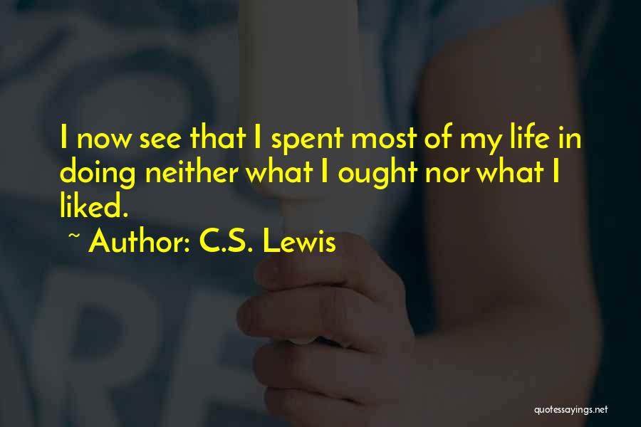 C.S. Lewis Quotes: I Now See That I Spent Most Of My Life In Doing Neither What I Ought Nor What I Liked.