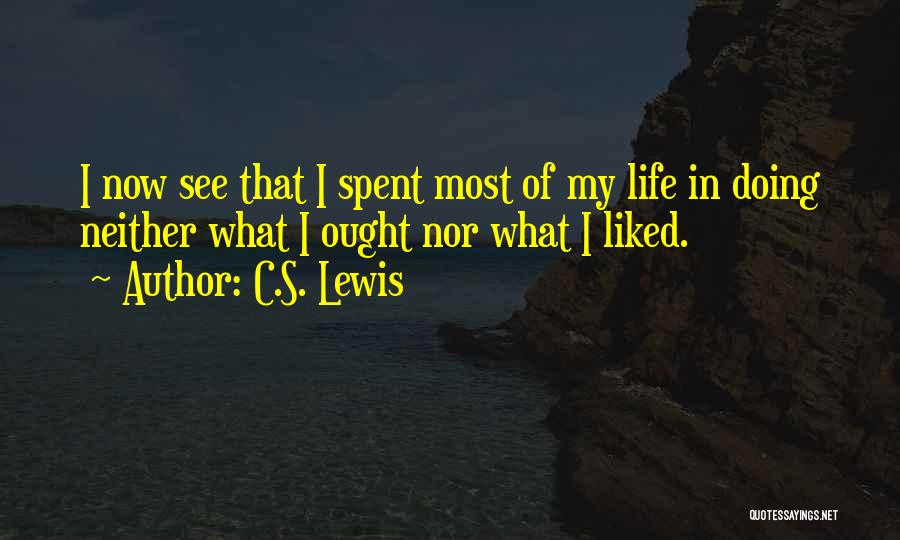 C.S. Lewis Quotes: I Now See That I Spent Most Of My Life In Doing Neither What I Ought Nor What I Liked.