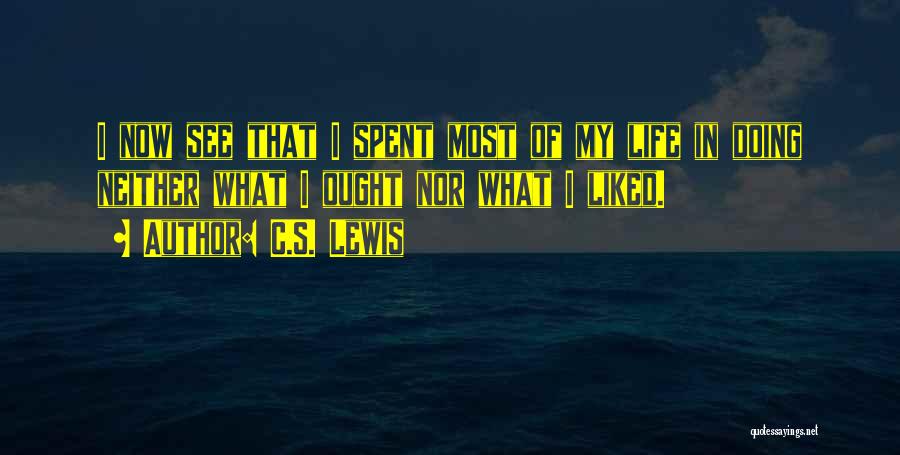 C.S. Lewis Quotes: I Now See That I Spent Most Of My Life In Doing Neither What I Ought Nor What I Liked.