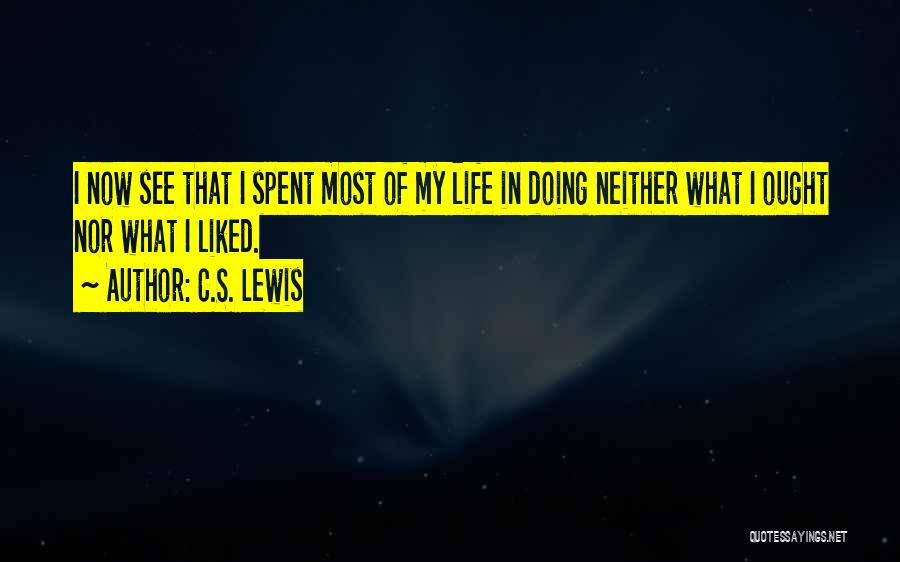 C.S. Lewis Quotes: I Now See That I Spent Most Of My Life In Doing Neither What I Ought Nor What I Liked.