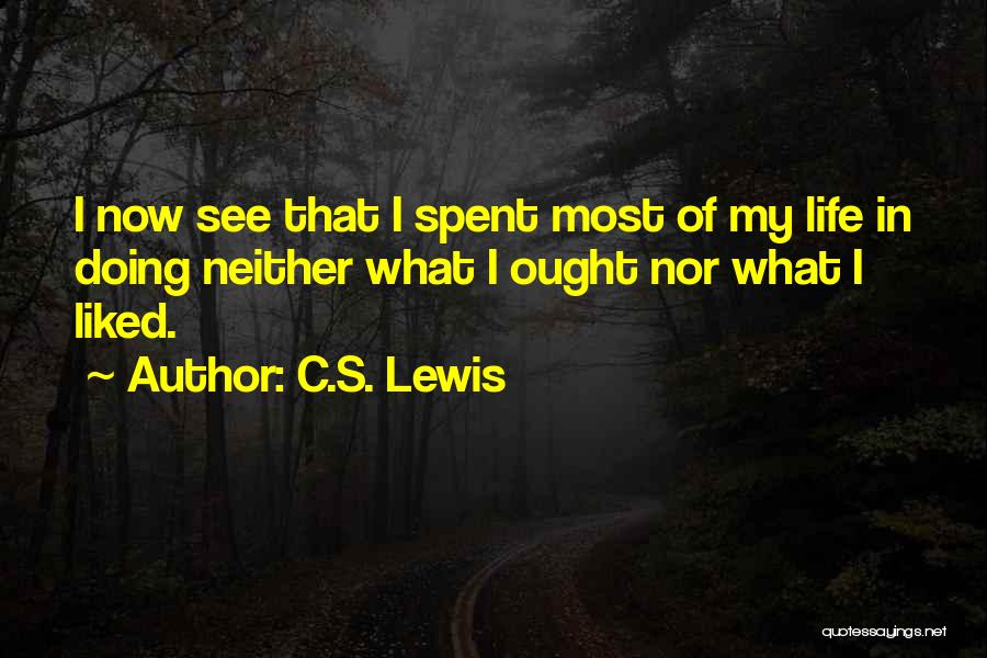 C.S. Lewis Quotes: I Now See That I Spent Most Of My Life In Doing Neither What I Ought Nor What I Liked.