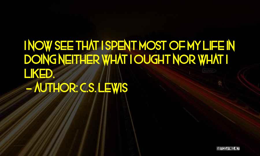 C.S. Lewis Quotes: I Now See That I Spent Most Of My Life In Doing Neither What I Ought Nor What I Liked.