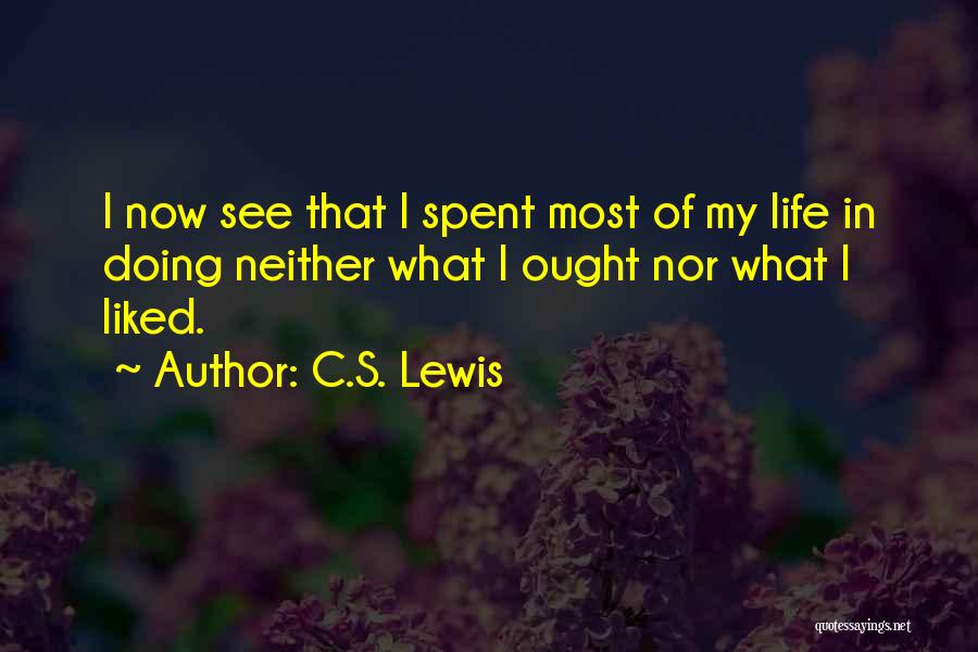 C.S. Lewis Quotes: I Now See That I Spent Most Of My Life In Doing Neither What I Ought Nor What I Liked.