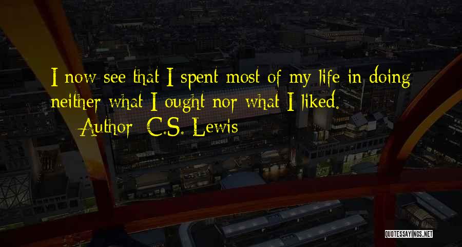 C.S. Lewis Quotes: I Now See That I Spent Most Of My Life In Doing Neither What I Ought Nor What I Liked.