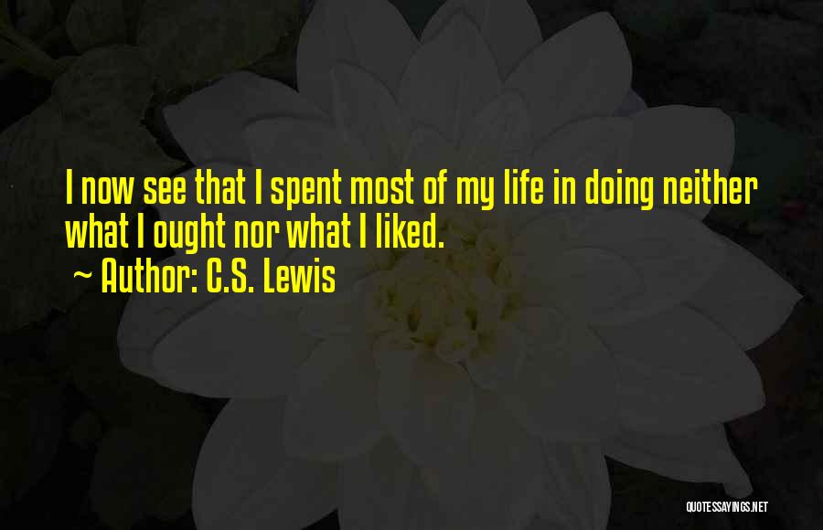 C.S. Lewis Quotes: I Now See That I Spent Most Of My Life In Doing Neither What I Ought Nor What I Liked.